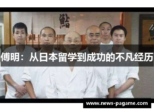 傅明:从日本留学到成功的不凡经历 傅明:从日本留学到成功的不凡经历