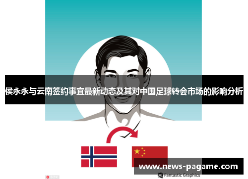 侯永永与云南签约事宜最新动态及其对中国足球转会市场的影响分析