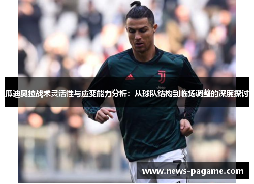 瓜迪奥拉战术灵活性与应变能力分析:从球队结构到临场调整的深度探讨 瓜迪奥拉战术灵活性与应变能力分析:从球队结构到临场调整的深度探讨