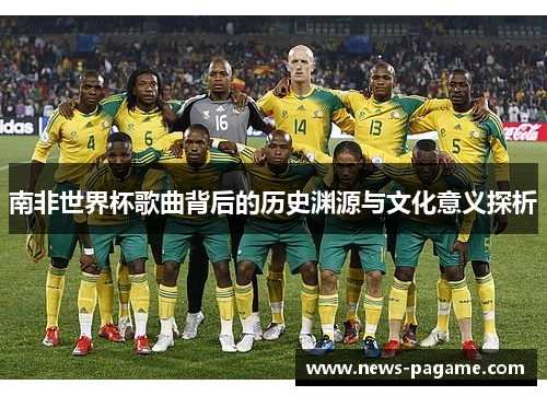 南非世界杯歌曲背后的历史渊源与文化意义探析