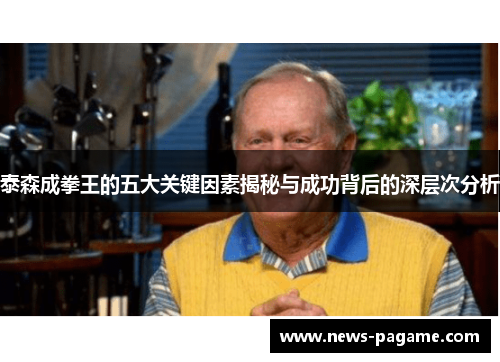 泰森成拳王的五大关键因素揭秘与成功背后的深层次分析 泰森成拳王的五大关键因素揭秘与成功背后的深层次分析