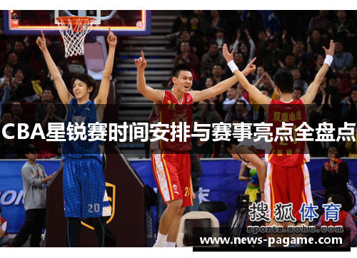 CBA星锐赛时间安排与赛事亮点全盘点