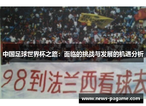 中国足球世界杯之路:面临的挑战与发展的机遇分析 中国足球世界杯之路:面临的挑战与发展的机遇分析