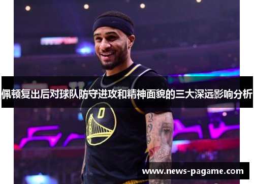 佩顿复出后对球队防守进攻和精神面貌的三大深远影响分析 佩顿复出后对球队防守进攻和精神面貌的三大深远影响分析