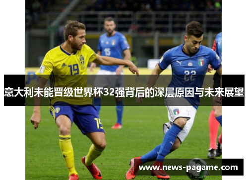 意大利未能晋级世界杯32强背后的深层原因与未来展望 意大利未能晋级世界杯32强背后的深层原因与未来展望