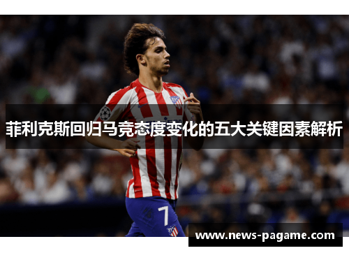 菲利克斯回归马竞态度变化的五大关键因素解析