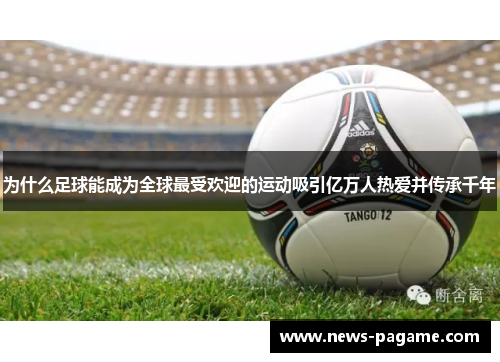 为什么足球能成为全球最受欢迎的运动吸引亿万人热爱并传承千年 为什么足球能成为全球最受欢迎的运动吸引亿万人热爱并传承千年