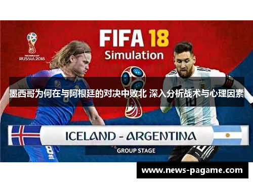 墨西哥为何在与阿根廷的对决中败北 深入分析战术与心理因素 墨西哥为何在与阿根廷的对决中败北 深入分析战术与心理因素