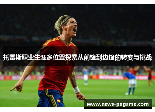托雷斯职业生涯多位置探索从前锋到边锋的转变与挑战 托雷斯职业生涯多位置探索从前锋到边锋的转变与挑战