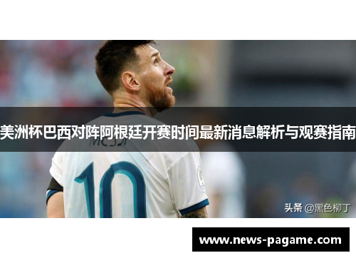 美洲杯巴西对阵阿根廷开赛时间最新消息解析与观赛指南