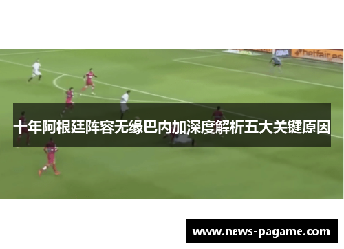 十年阿根廷阵容无缘巴内加深度解析五大关键原因