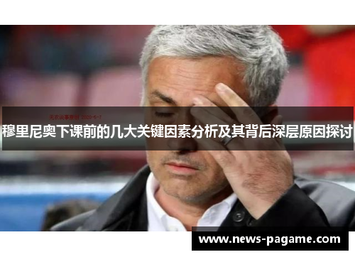 穆里尼奥下课前的几大关键因素分析及其背后深层原因探讨 穆里尼奥下课前的几大关键因素分析及其背后深层原因探讨