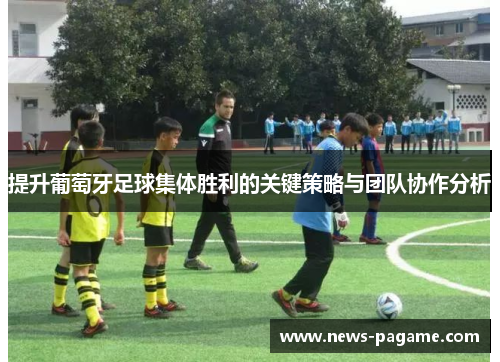 提升葡萄牙足球集体胜利的关键策略与团队协作分析