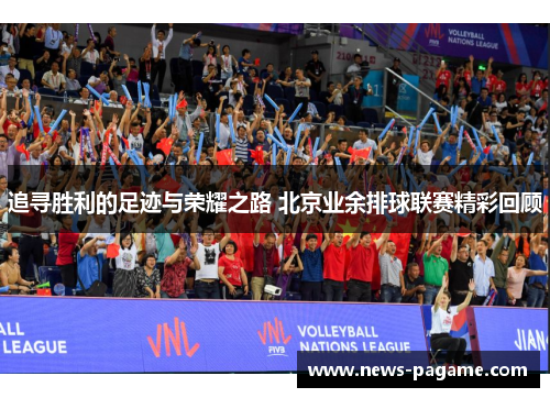 追寻胜利的足迹与荣耀之路 北京业余排球联赛精彩回顾