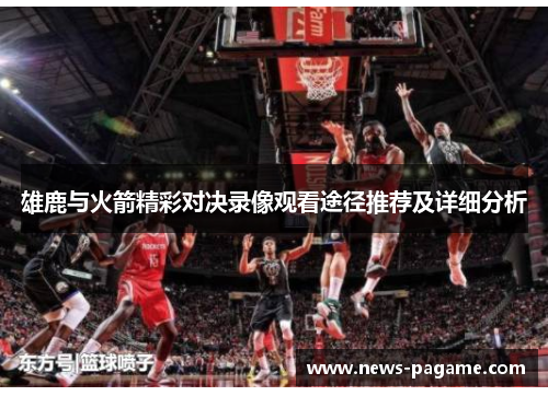 雄鹿与火箭精彩对决录像观看途径推荐及详细分析 雄鹿与火箭精彩对决录像观看途径推荐及详细分析