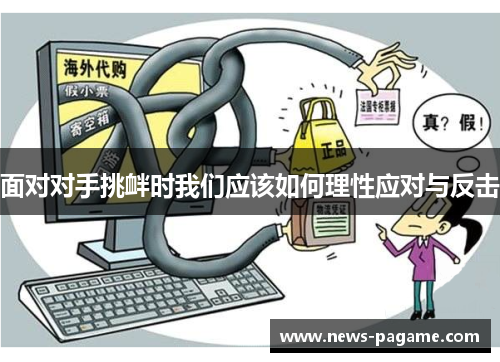 面对对手挑衅时我们应该如何理性应对与反击 面对对手挑衅时我们应该如何理性应对与反击
