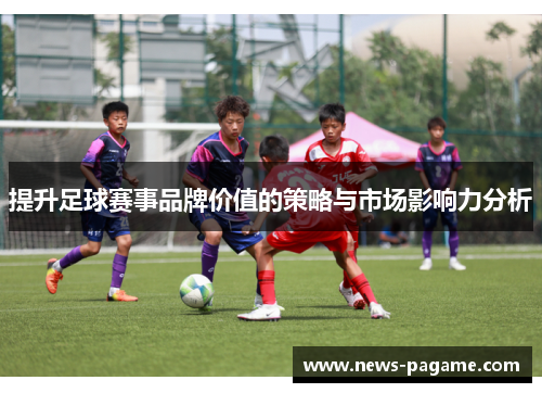 提升足球赛事品牌价值的策略与市场影响力分析