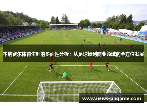 本纳赛尔体育生涯的多面性分析：从足球场到商业领域的全方位发展