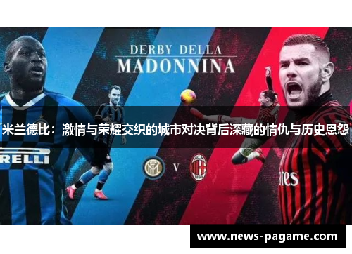 米兰德比：激情与荣耀交织的城市对决背后深藏的情仇与历史恩怨