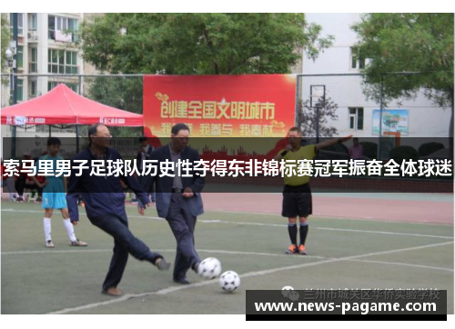 索马里男子足球队历史性夺得东非锦标赛冠军振奋全体球迷 索马里男子足球队历史性夺得东非锦标赛冠军振奋全体球迷