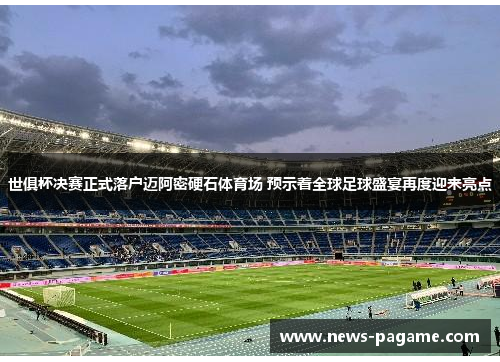 世俱杯决赛正式落户迈阿密硬石体育场 预示着全球足球盛宴再度迎来亮点