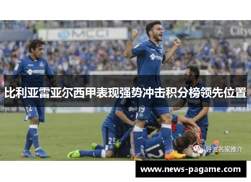 比利亚雷亚尔西甲表现强势冲击积分榜领先位置