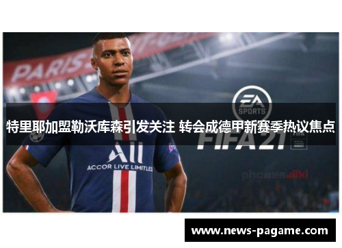 特里耶加盟勒沃库森引发关注 转会成德甲新赛季热议焦点