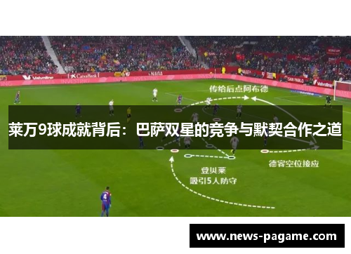莱万9球成就背后:巴萨双星的竞争与默契合作之道 莱万9球成就背后:巴萨双星的竞争与默契合作之道