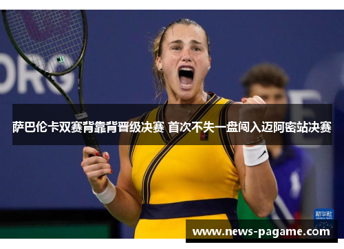 萨巴伦卡双赛背靠背晋级决赛 首次不失一盘闯入迈阿密站决赛