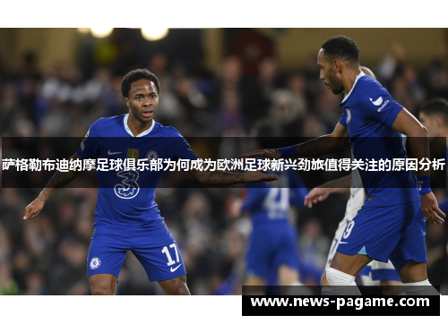 萨格勒布迪纳摩足球俱乐部为何成为欧洲足球新兴劲旅值得关注的原因分析