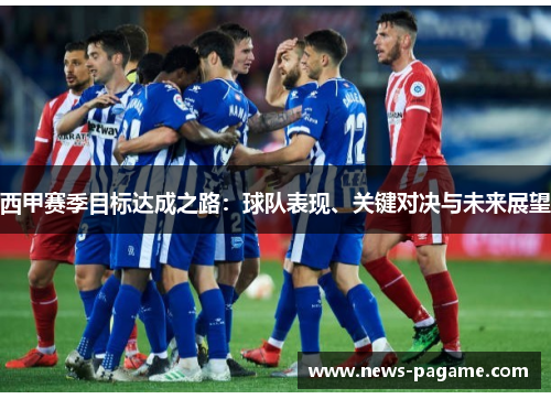 西甲赛季目标达成之路：球队表现、关键对决与未来展望
