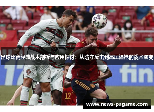 足球比赛经典战术剖析与应用探讨：从防守反击到高压逼抢的战术演变