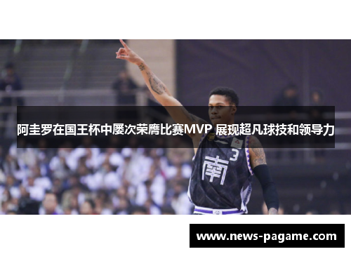 阿圭罗在国王杯中屡次荣膺比赛MVP 展现超凡球技和领导力 阿圭罗在国王杯中屡次荣膺比赛MVP 展现超凡球技和领导力