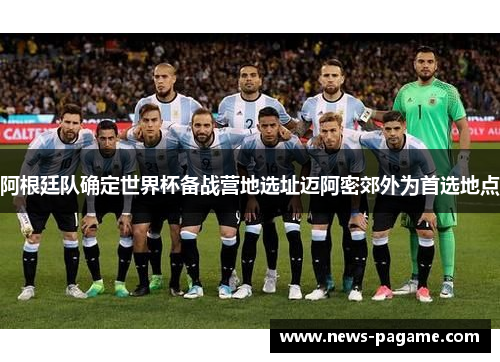 阿根廷队确定世界杯备战营地选址迈阿密郊外为首选地点