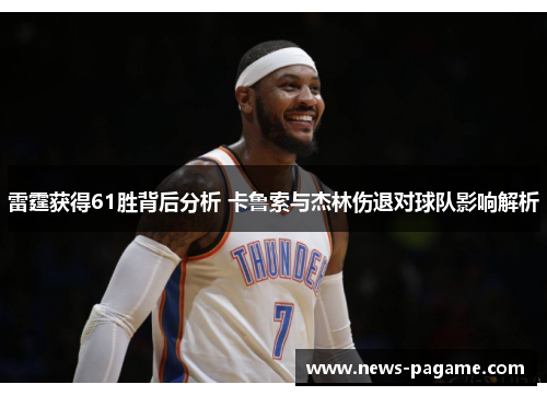 雷霆获得61胜背后分析 卡鲁索与杰林伤退对球队影响解析 雷霆获得61胜背后分析 卡鲁索与杰林伤退对球队影响解析