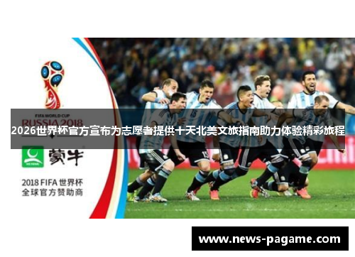 2026世界杯官方宣布为志愿者提供十天北美文旅指南助力体验精彩旅程