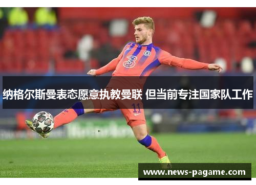 纳格尔斯曼表态愿意执教曼联 但当前专注国家队工作